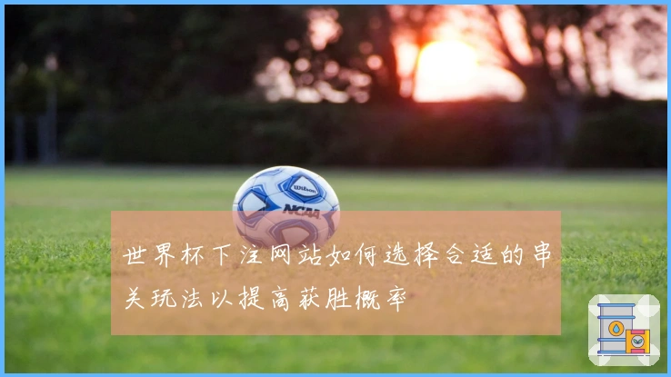 世界杯下注网站如何选择合适的串关玩法以提高获胜概率