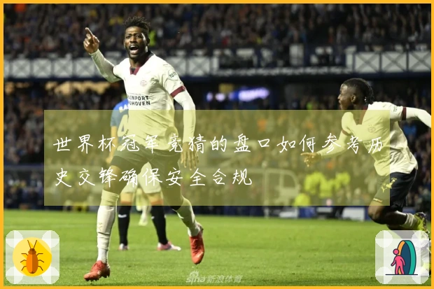 世界杯冠军竞猜的盘口如何参考历史交锋确保安全合规