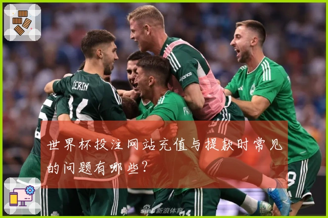 世界杯投注网站充值与提款时常见的问题有哪些？