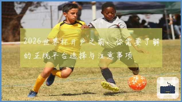 2026世界杯开户之前，你需要了解的正规平台选择与注意事项