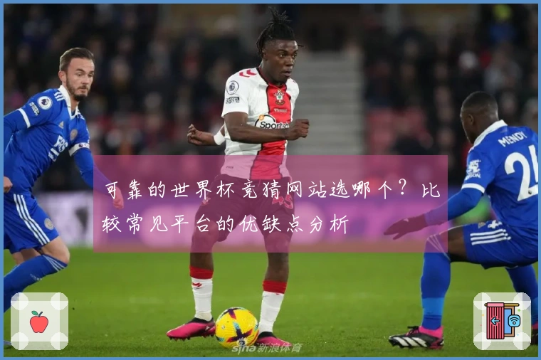 可靠的世界杯竞猜网站选哪个？比较常见平台的优缺点分析