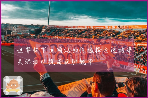 世界杯下注网站如何选择合适的串关玩法以提高获胜概率
